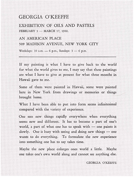 Georgia O’Keeffe’s artist statement upon the opening of Georgia O’Keeffe: Exhibition of Oils and Pastels, An American Place, New York, February 3 - March 17, 1940